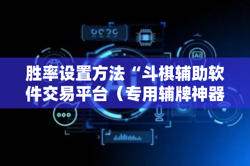胜率设置方法“斗棋辅助软件交易平台（专用辅牌神器免安装）