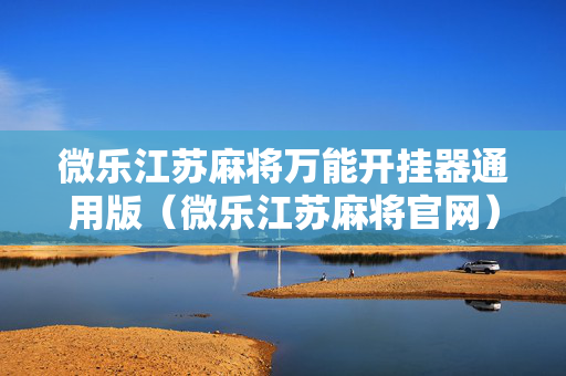 微乐江苏麻将万能开挂器通用版（微乐江苏麻将官网）
