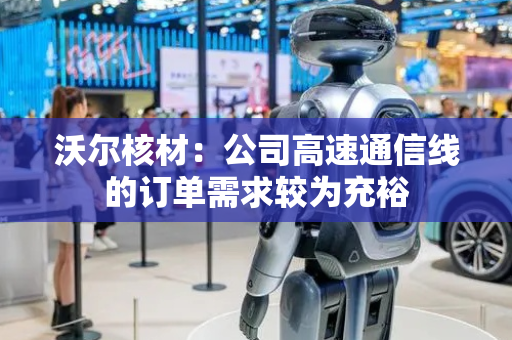 沃尔核材：公司高速通信线的订单需求较为充裕