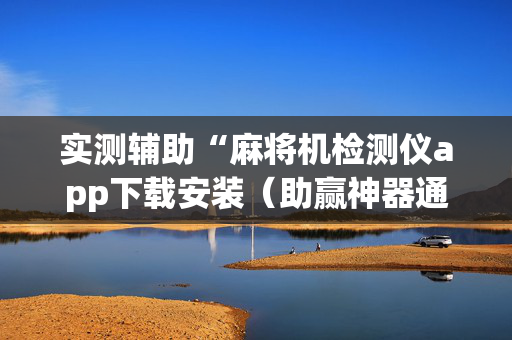 实测辅助“麻将机检测仪app下载安装（助赢神器通用版）