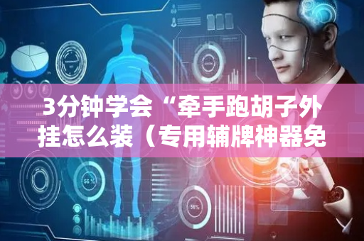 3分钟学会“牵手跑胡子外挂怎么装（专用辅牌神器免安装）