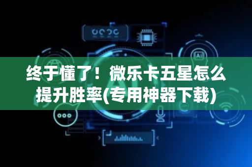 终于懂了！微乐卡五星怎么提升胜率(专用神器下载)