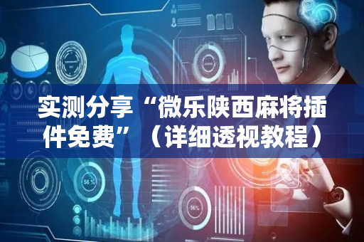 实测分享“微乐陕西麻将插件免费”（详细透视教程）-哔哩哔哩