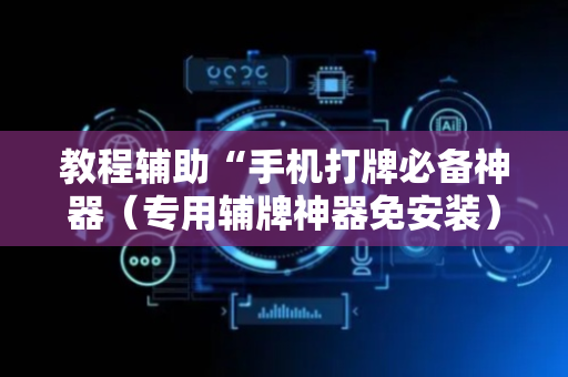 教程辅助“手机打牌必备神器（专用辅牌神器免安装）