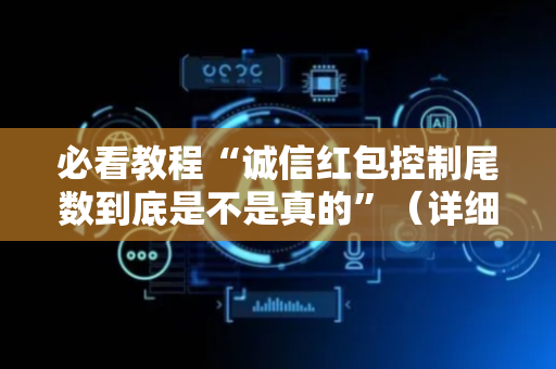 必看教程“诚信红包控制尾数到底是不是真的”（详细透视教程）-哔哩哔哩