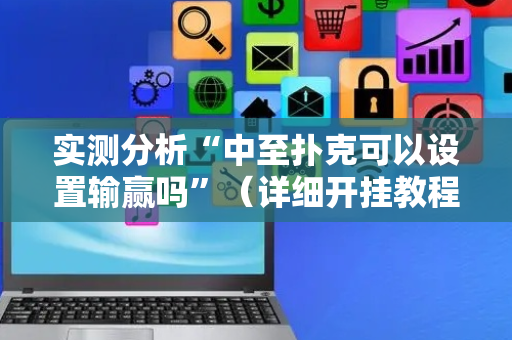 实测分析“中至扑克可以设置输赢吗”（详细开挂教程）-哔哩哔哩