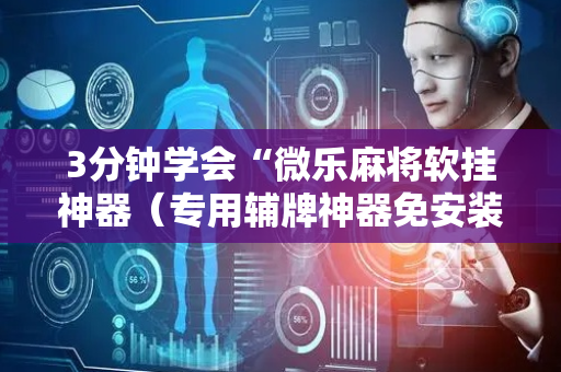 3分钟学会“微乐麻将软挂神器（专用辅牌神器免安装）