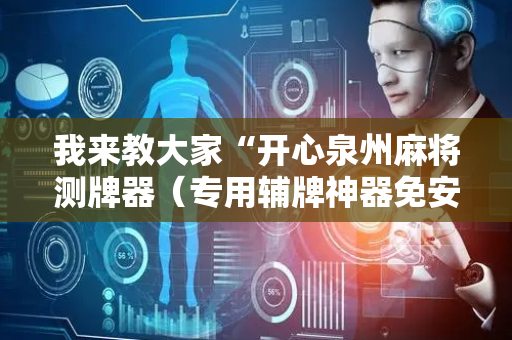 我来教大家“开心泉州麻将测牌器（专用辅牌神器免安装）