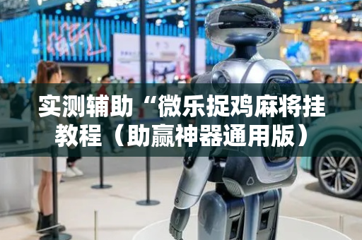 实测辅助“微乐捉鸡麻将挂教程（助赢神器通用版）