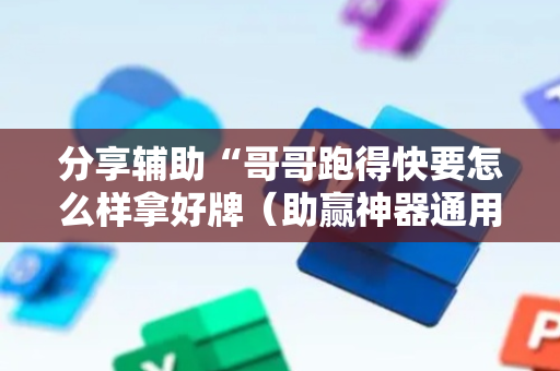 分享辅助“哥哥跑得快要怎么样拿好牌（助赢神器通用版）