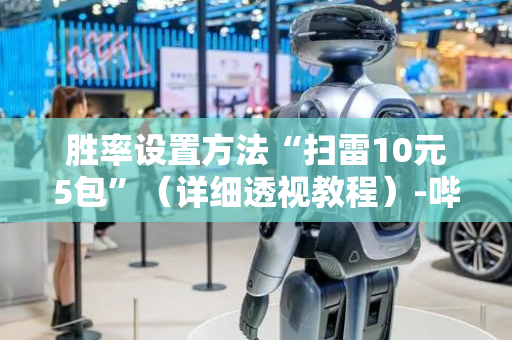 胜率设置方法“扫雷10元5包”（详细透视教程）-哔哩哔哩