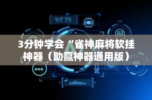 3分钟学会“雀神麻将软挂神器（助赢神器通用版）
