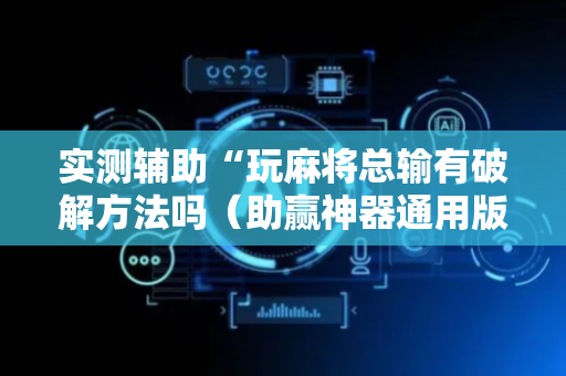 实测辅助“玩麻将总输有破解方法吗（助赢神器通用版）