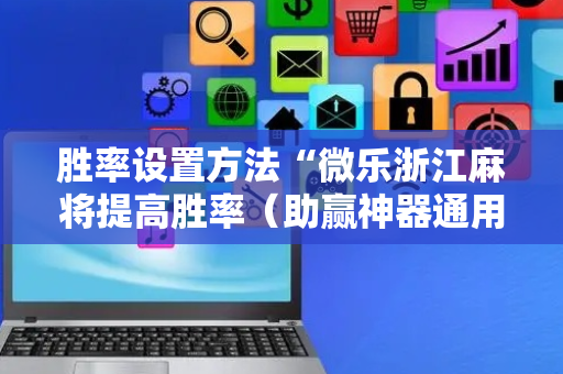 胜率设置方法“微乐浙江麻将提高胜率（助赢神器通用版）