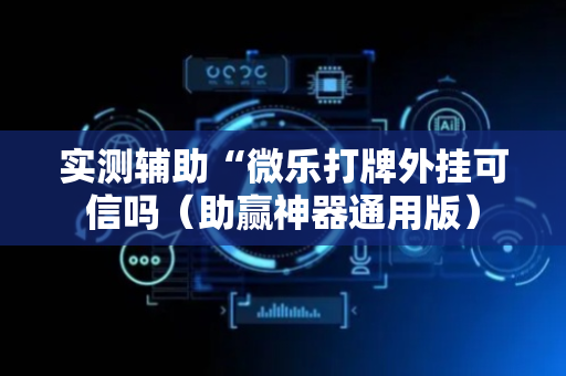 实测辅助“微乐打牌外挂可信吗（助赢神器通用版）