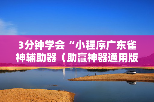 3分钟学会“小程序广东雀神辅助器（助赢神器通用版）