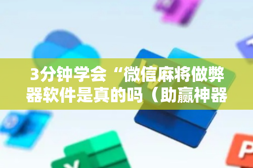 3分钟学会“微信麻将做弊器软件是真的吗（助赢神器通用版）