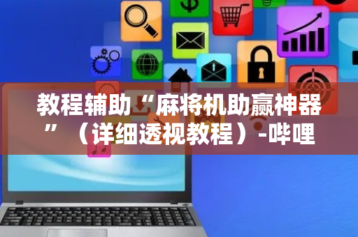 教程辅助“麻将机助赢神器”（详细透视教程）-哔哩哔哩