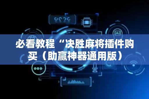 必看教程“决胜麻将插件购买（助赢神器通用版）
