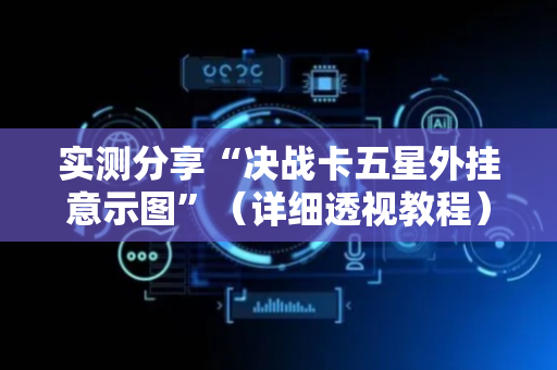 实测分享“决战卡五星外挂意示图”（详细透视教程）-哔哩哔哩