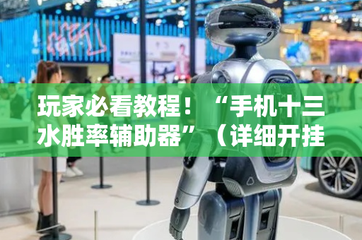 玩家必看教程！“手机十三水胜率辅助器”（详细开挂教程）-哔哩哔哩