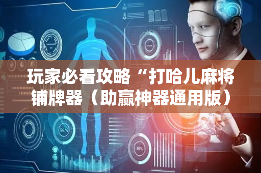 玩家必看攻略“打哈儿麻将铺牌器（助赢神器通用版）