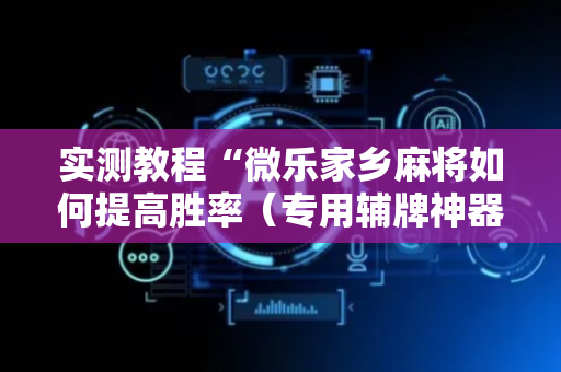 实测教程“微乐家乡麻将如何提高胜率（专用辅牌神器免安装）