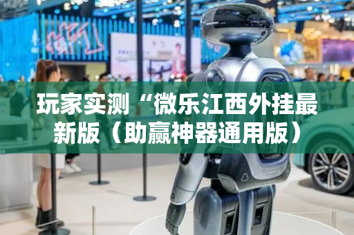 玩家实测“微乐江西外挂最新版（助赢神器通用版）