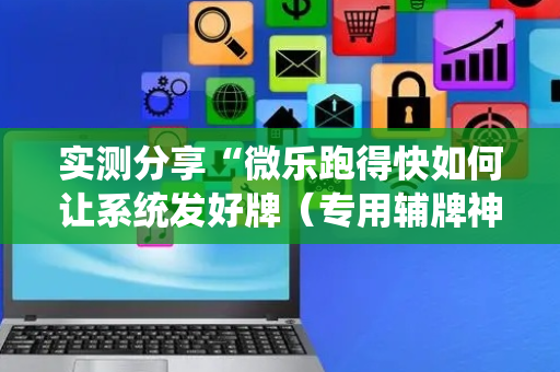 实测分享“微乐跑得快如何让系统发好牌（专用辅牌神器免安装）