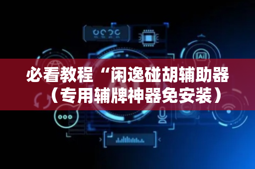 必看教程“闲逸碰胡辅助器（专用辅牌神器免安装）