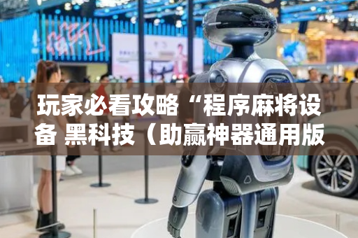 玩家必看攻略“程序麻将设备 黑科技（助赢神器通用版）