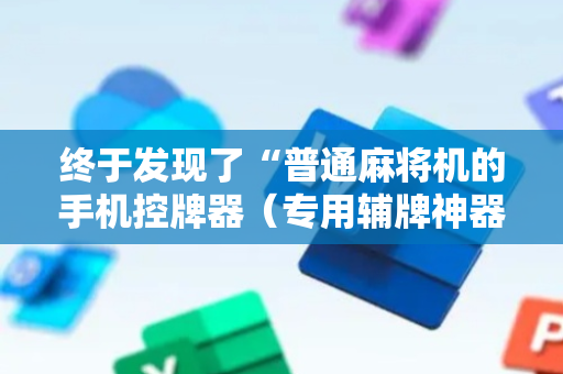 终于发现了“普通麻将机的手机控牌器（专用辅牌神器免安装）