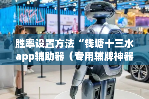 胜率设置方法“钱塘十三水app辅助器（专用辅牌神器免安装）