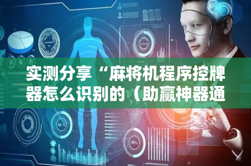 实测分享“麻将机程序控牌器怎么识别的（助赢神器通用版）