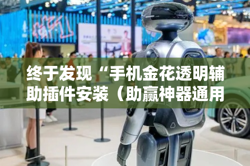终于发现“手机金花透明辅助插件安装（助赢神器通用版）
