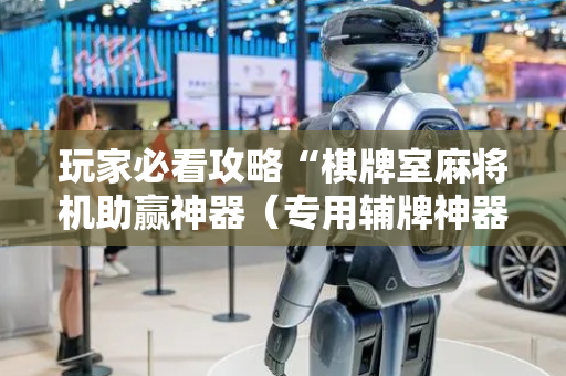 玩家必看攻略“棋牌室麻将机助赢神器（专用辅牌神器免安装）