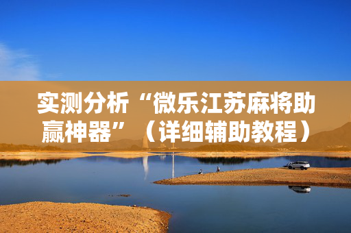 实测分析“微乐江苏麻将助赢神器”（详细辅助教程）-哔哩哔哩