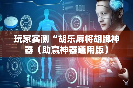 玩家实测“胡乐麻将胡牌神器（助赢神器通用版）