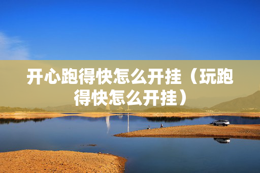 开心跑得快怎么开挂（玩跑得快怎么开挂）