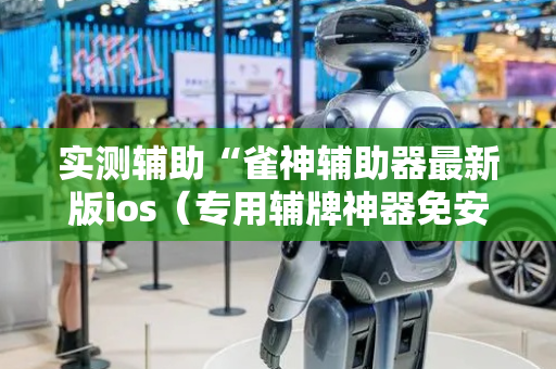 实测辅助“雀神辅助器最新版ios（专用辅牌神器免安装）
