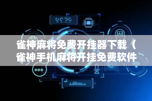 雀神麻将免费开挂器下载（雀神手机麻将开挂免费软件）
