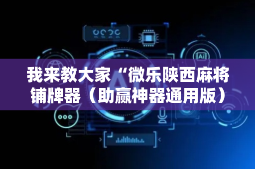 我来教大家“微乐陕西麻将铺牌器（助赢神器通用版）