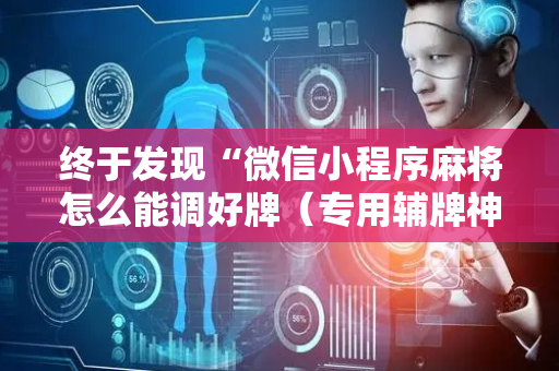 终于发现“微信小程序麻将怎么能调好牌（专用辅牌神器免安装）
