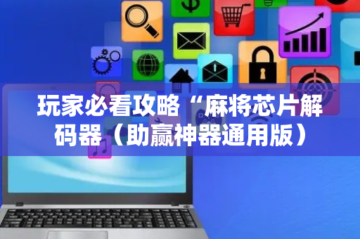 玩家必看攻略“麻将芯片解码器（助赢神器通用版）