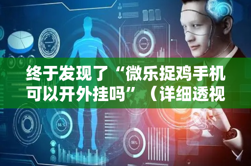 终于发现了“微乐捉鸡手机可以开外挂吗”（详细透视教程）-哔哩哔哩