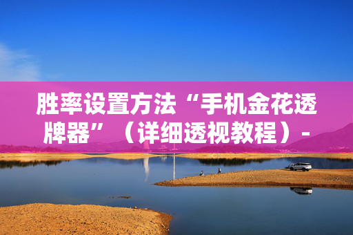 胜率设置方法“手机金花透牌器”（详细透视教程）-哔哩哔哩