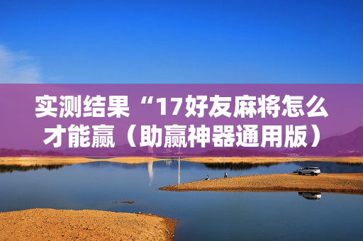 实测结果“17好友麻将怎么才能赢（助赢神器通用版）