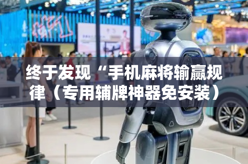 终于发现“手机麻将输赢规律（专用辅牌神器免安装）
