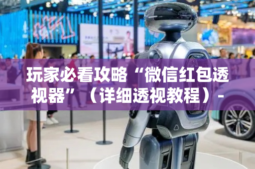 玩家必看攻略“微信红包透视器”（详细透视教程）-哔哩哔哩