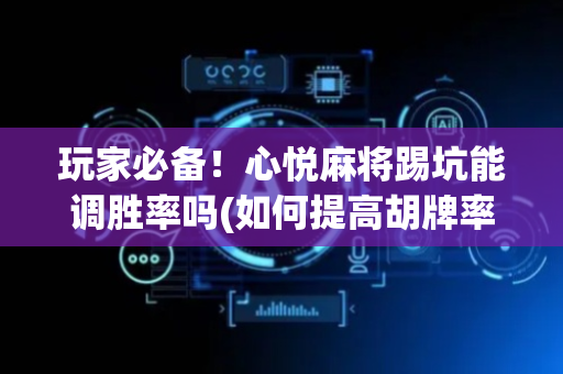 玩家必备！心悦麻将踢坑能调胜率吗(如何提高胡牌率)